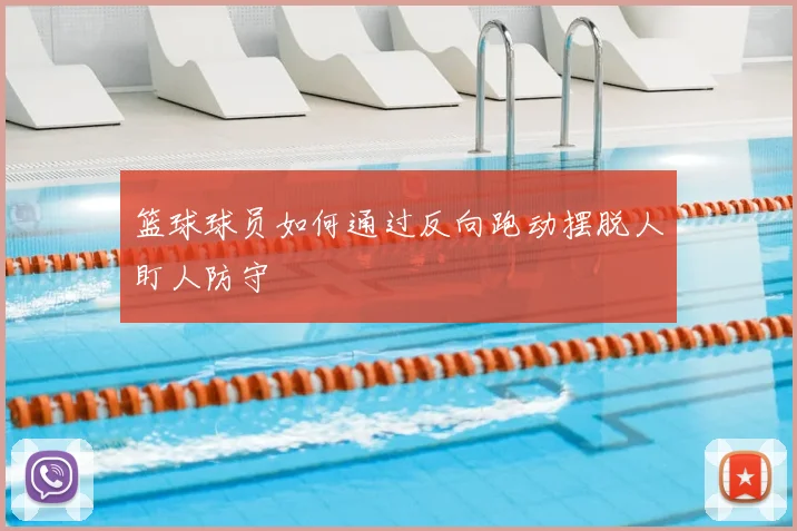 篮球球员如何通过反向跑动摆脱人盯人防守