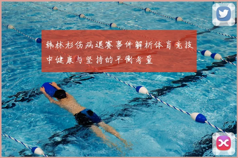 韩林杉伤病退赛事件解析体育竞技中健康与坚持的平衡考量
