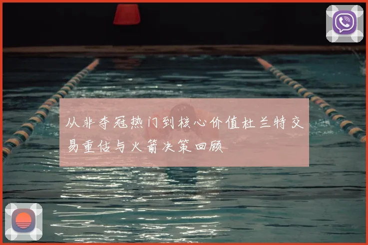 从非夺冠热门到核心价值杜兰特交易重估与火箭决策回顾