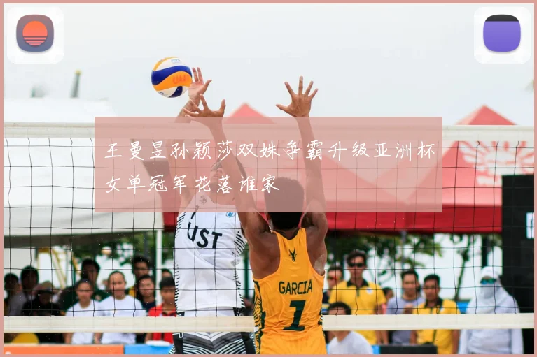 王曼昱孙颖莎双姝争霸升级亚洲杯女单冠军花落谁家