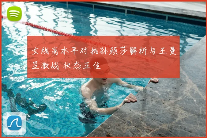 女线高水平对抗孙颖莎解析与王曼昱激战 状态正佳