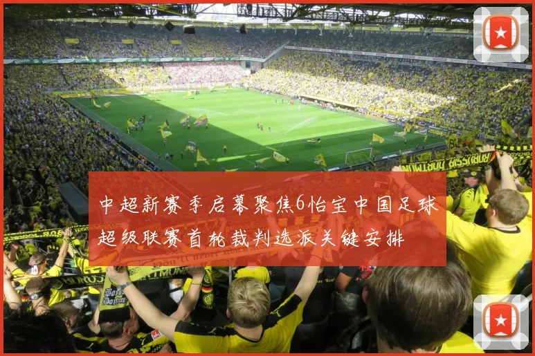 中超新赛季启幕聚焦6怡宝中国足球超级联赛首轮裁判选派关键安排