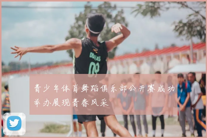 青少年体育舞蹈俱乐部公开赛成功举办展现青春风采