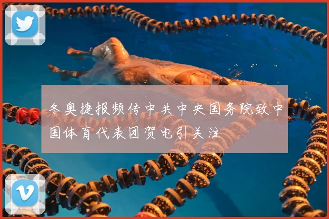 冬奥捷报频传中共中央国务院致中国体育代表团贺电引关注