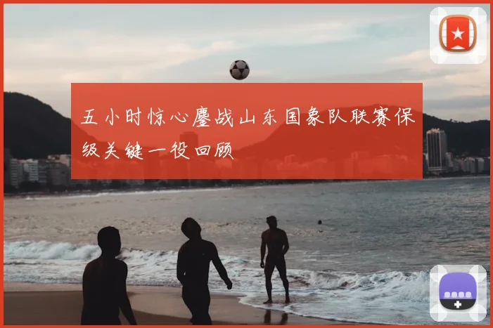 五小时惊心鏖战山东国象队联赛保级关键一役回顾