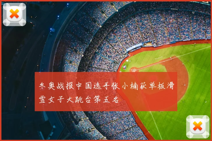 冬奥战报中国选手张小楠获单板滑雪女子大跳台第五名