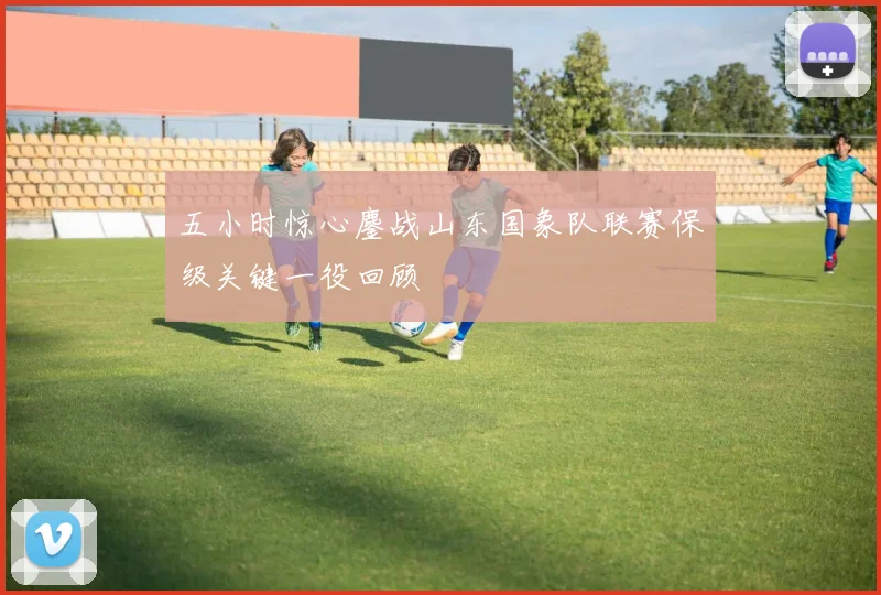 五小时惊心鏖战山东国象队联赛保级关键一役回顾