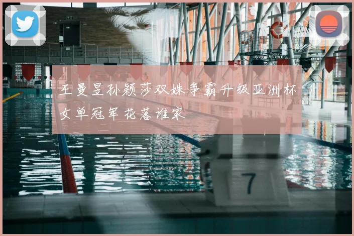 王曼昱孙颖莎双姝争霸升级亚洲杯女单冠军花落谁家