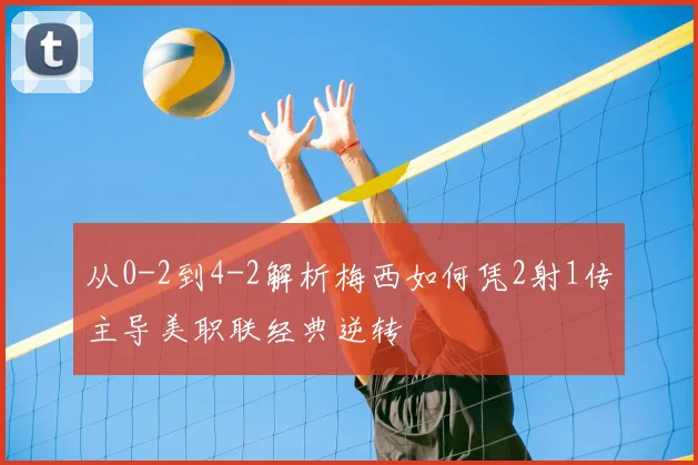 从0-2到4-2解析梅西如何凭2射1传主导美职联经典逆转